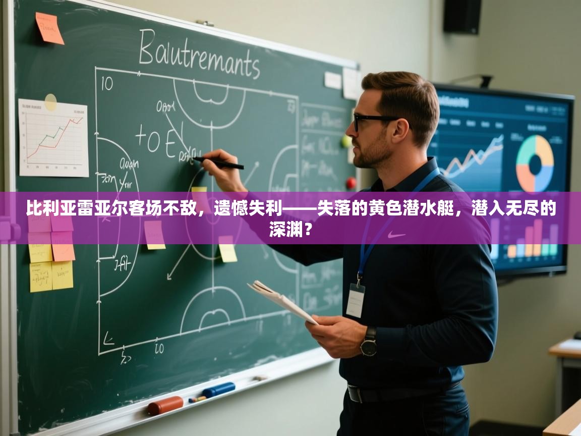 比利亚雷亚尔客场不敌，遗憾失利——失落的黄色潜水艇，潜入无尽的深渊？  第2张